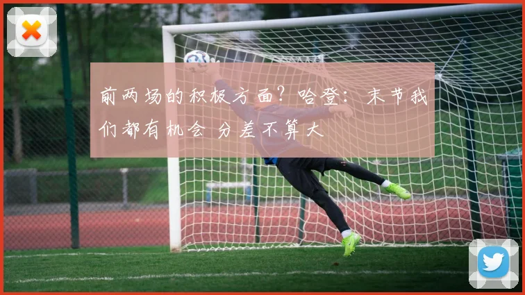 前两场的积极方面？哈登：末节我们都有机会 分差不算大